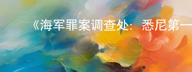 ﻿蔡秀芝的动漫综艺大全,﻿《海军罪案调查处：悉尼第一季》迅雷下载/在线观看-犯罪历史-美剧天堂